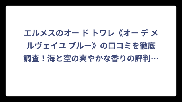 エルメスのオー ド トワレ《オー デ メルヴェイユ ブルー》の口コミを徹底調査！海と空の爽やかな香りの評判は？