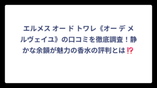 エルメス オー ド トワレ《オー デ メルヴェイユ》の口コミを徹底調査！静かな余韻が魅力の香水の評判とは⁉️