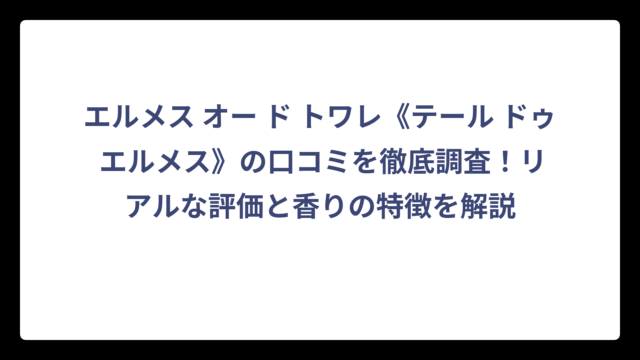 エルメス オー ド トワレ《テール ドゥ エルメス》の口コミを徹底調査！リアルな評価と香りの特徴を解説