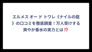 エルメス オー ド トワレ《ナイルの庭》の口コミを徹底調査！万人受けする爽やか香水の実力とは⁉️
