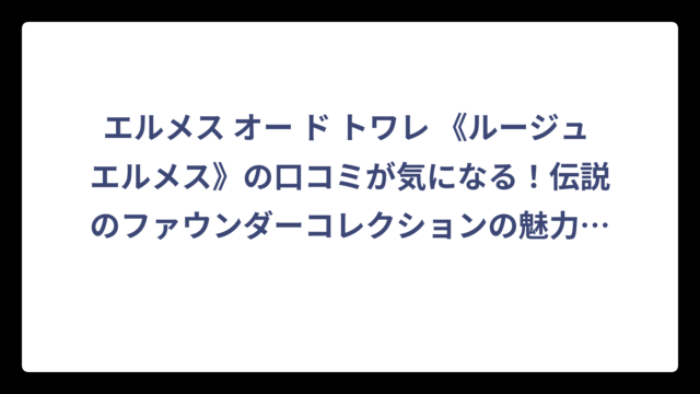 エルメス オー ド トワレ 《ルージュ エルメス》の口コミが気になる！伝説のファウンダーコレクションの魅力を徹底調査