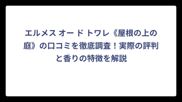 エルメス オー ド トワレ《屋根の上の庭》の口コミを徹底調査！実際の評判と香りの特徴を解説