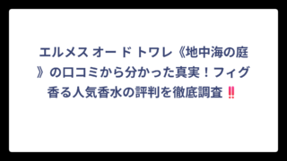 エルメス オー ド トワレ《地中海の庭》の口コミから分かった真実！フィグ香る人気香水の評判を徹底調査‼️
