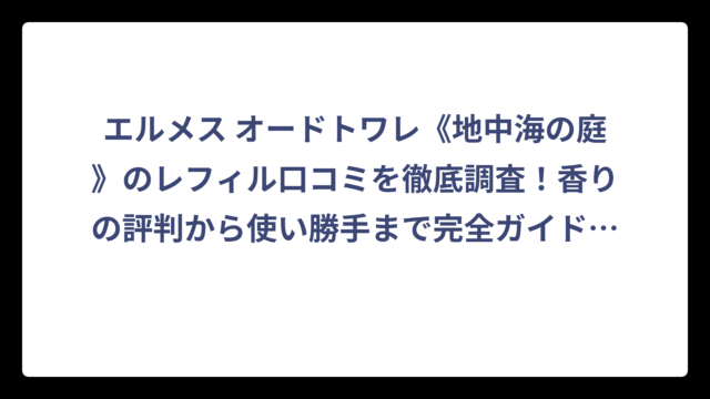 エルメス オードトワレ《地中海の庭》のレフィル口コミを徹底調査！香りの評判から使い勝手まで完全ガイド‼️