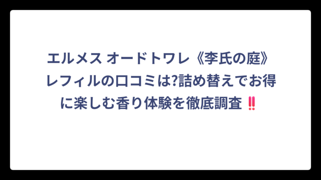 エルメス オードトワレ《李氏の庭》レフィルの口コミは?詰め替えでお得に楽しむ香り体験を徹底調査‼️