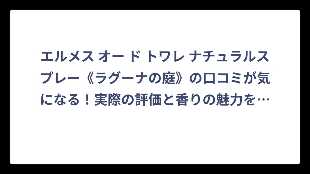エルメス オー ド トワレ ナチュラルスプレー《ラグーナの庭》の口コミが気になる！実際の評価と香りの魅力を徹底解説‼️