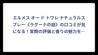 エルメス オー ド トワレ ナチュラルスプレー《ラグーナの庭》の口コミが気になる！実際の評価と香りの魅力を徹底解説‼️