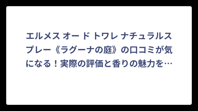 エルメス オー ド トワレ ナチュラルスプレー《ラグーナの庭》の口コミが気になる！実際の評価と香りの魅力を徹底解説‼️