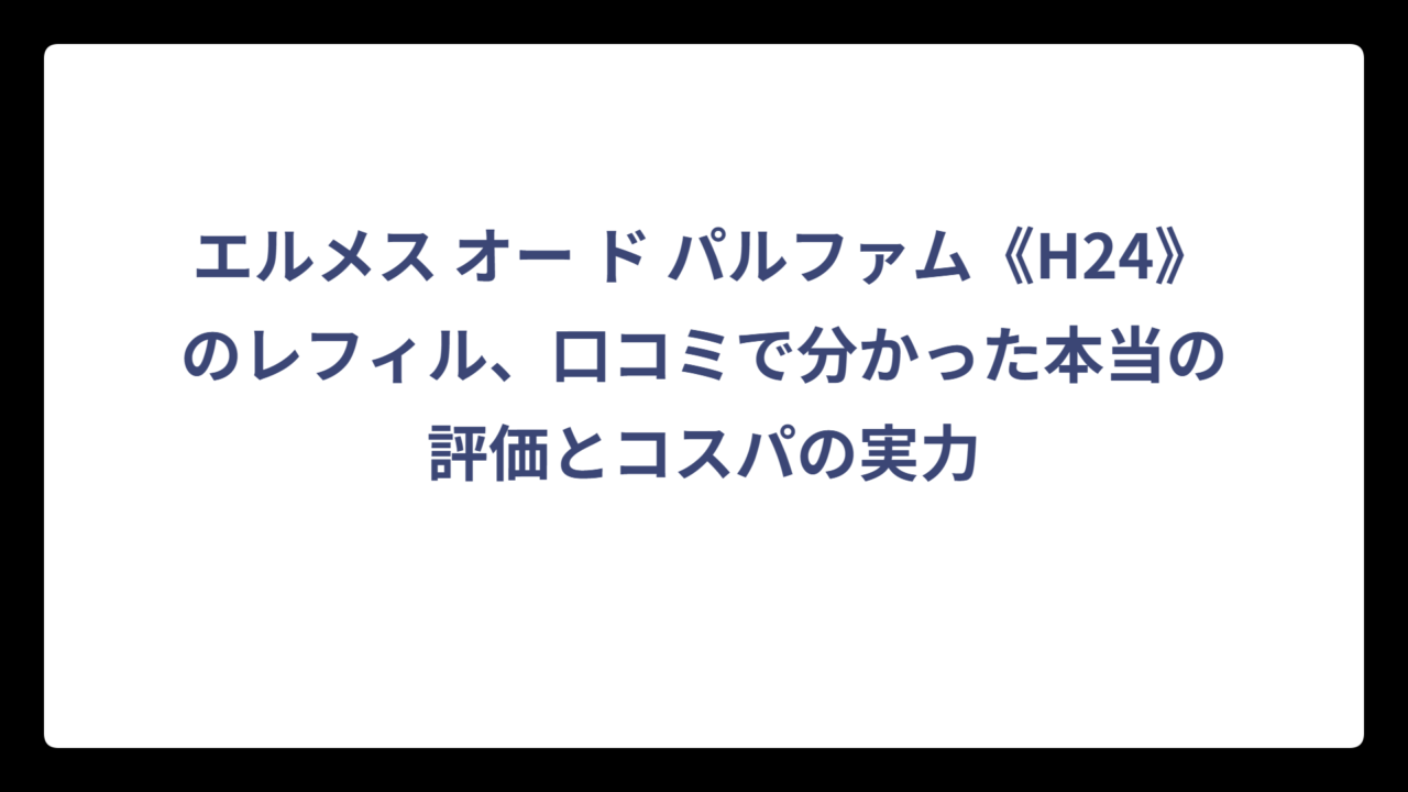 エルメス オー ド パルファム《H24》のレフィル、口コミで分かった本当の評価とコスパの実力