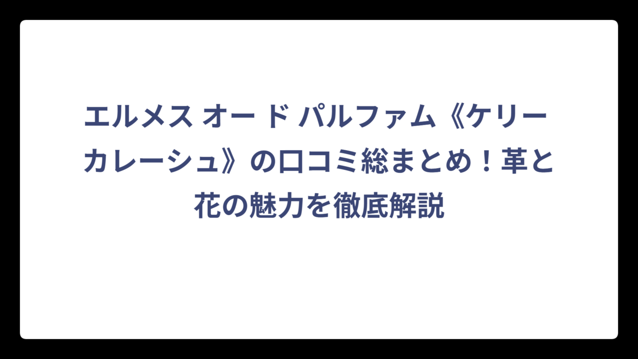 エルメス オー ド パルファム《ケリー カレーシュ》の口コミ総まとめ！革と花の魅力を徹底解説