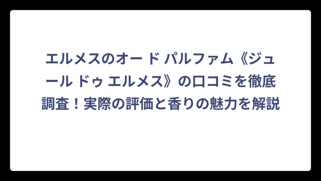 エルメスのオー ド パルファム《ジュール ドゥ エルメス》の口コミを徹底調査！実際の評価と香りの魅力を解説