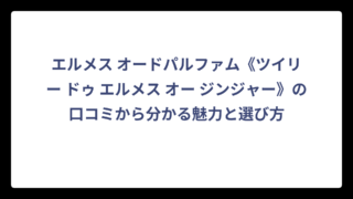 エルメス オードパルファム《ツイリー ドゥ エルメス オー ジンジャー》の口コミから分かる魅力と選び方