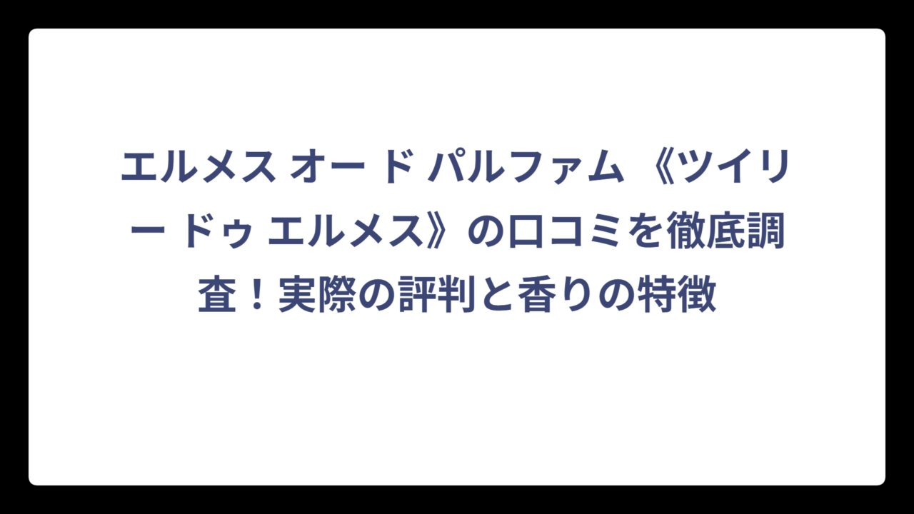 エルメス オー ド パルファム 《ツイリー ドゥ エルメス》の口コミを徹底調査！実際の評判と香りの特徴