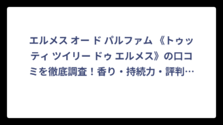 エルメス オー ド パルファム 《トゥッティ ツイリー ドゥ エルメス》の口コミを徹底調査！香り・持続力・評判まで