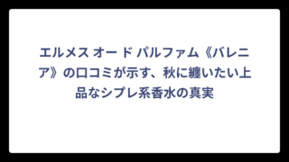 エルメス オー ド パルファム《バレニア》の口コミが示す、秋に纏いたい上品なシプレ系香水の真実