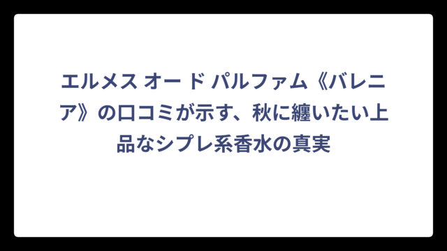 エルメス オー ド パルファム《バレニア》の口コミが示す、秋に纏いたい上品なシプレ系香水の真実