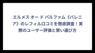 エルメス オー ド パルファム《バレニア》のレフィル口コミを徹底調査！実際のユーザー評価と賢い選び方