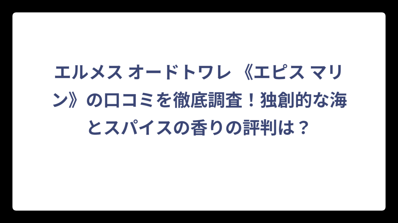 エルメス オードトワレ 《エピス マリン》の口コミを徹底調査！独創的な海とスパイスの香りの評判は？