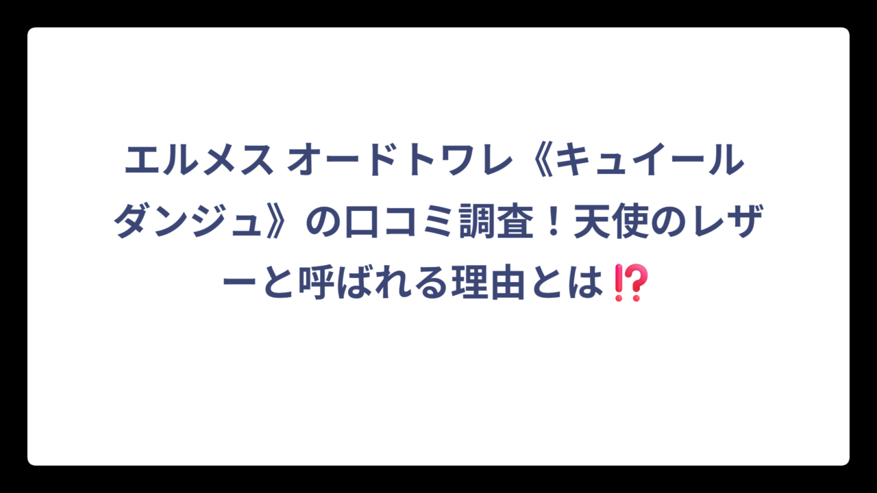 エルメス オードトワレ《キュイール ダンジュ》の口コミ調査！天使のレザーと呼ばれる理由とは⁉️