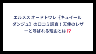 エルメス オードトワレ《キュイール ダンジュ》の口コミ調査！天使のレザーと呼ばれる理由とは⁉️