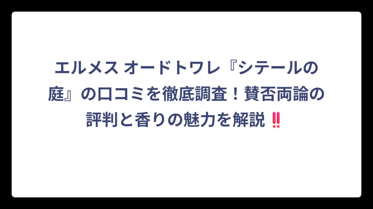 エルメス オードトワレ『シテールの庭』の口コミを徹底調査！賛否両論の評判と香りの魅力を解説‼️