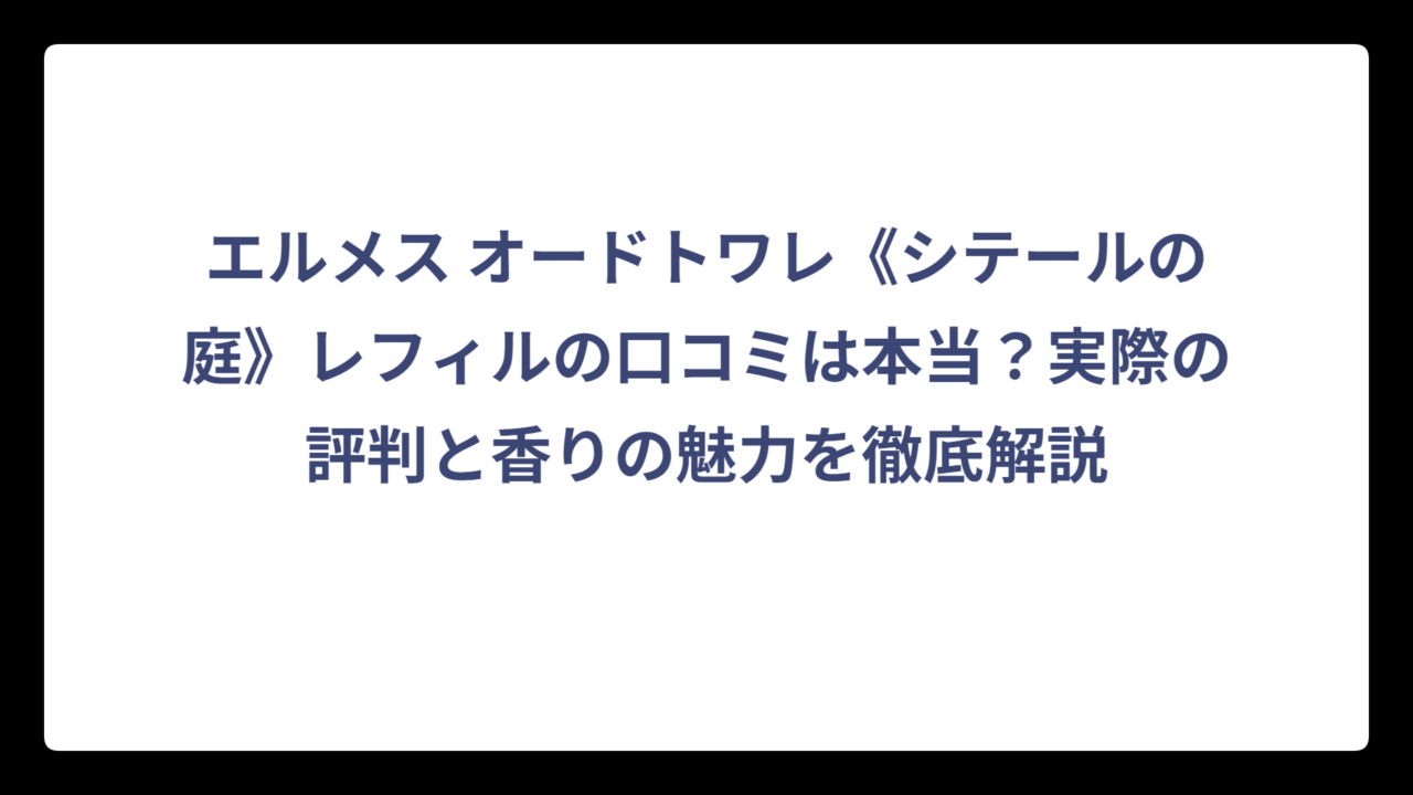 エルメス オードトワレ《シテールの庭》レフィルの口コミは本当？実際の評判と香りの魅力を徹底解説