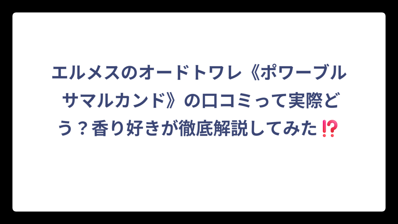 エルメスのオードトワレ《ポワーブル サマルカンド》の口コミって実際どう？香り好きが徹底解説してみた⁉️