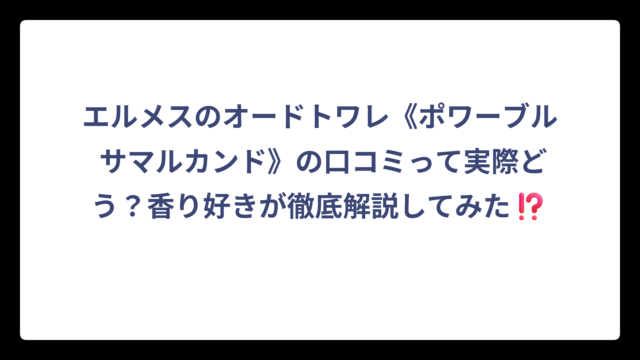 エルメスのオードトワレ《ポワーブル サマルカンド》の口コミって実際どう？香り好きが徹底解説してみた⁉️