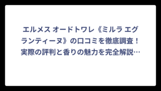 エルメス オードトワレ《ミルラ エグランティーヌ》の口コミを徹底調査！実際の評判と香りの魅力を完全解説‼️