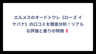 エルメスのオードトワレ《ローズ イケバナ》の口コミを徹底分析！リアルな評価と香りの特徴‼️