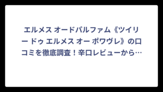 エルメス オードパルファム《ツイリー ドゥ エルメス オー ポワヴレ》の口コミを徹底調査！辛口レビューから見える本当の評価