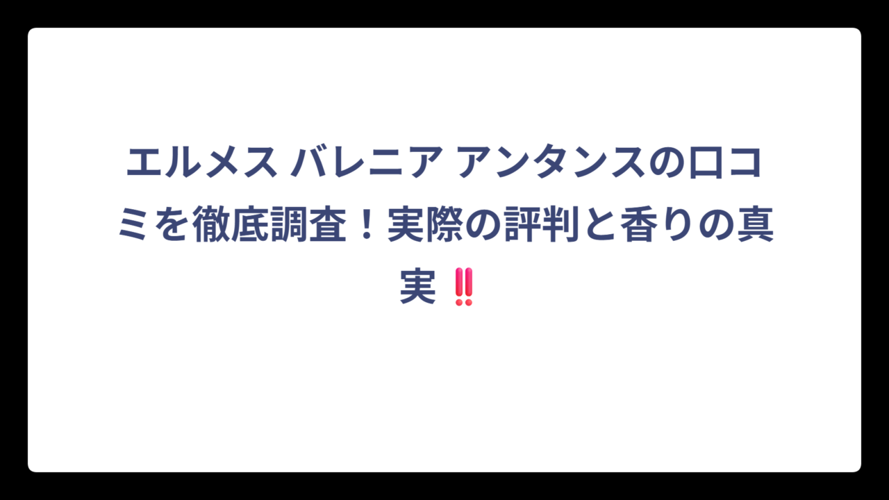 エルメス バレニア アンタンスの口コミを徹底調査！実際の評判と香りの真実‼️