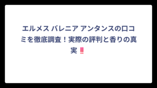 エルメス バレニア アンタンスの口コミを徹底調査！実際の評判と香りの真実‼️