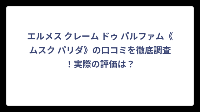 エルメス クレーム ドゥ パルファム《ムスク パリダ》の口コミを徹底調査！実際の評価は？
