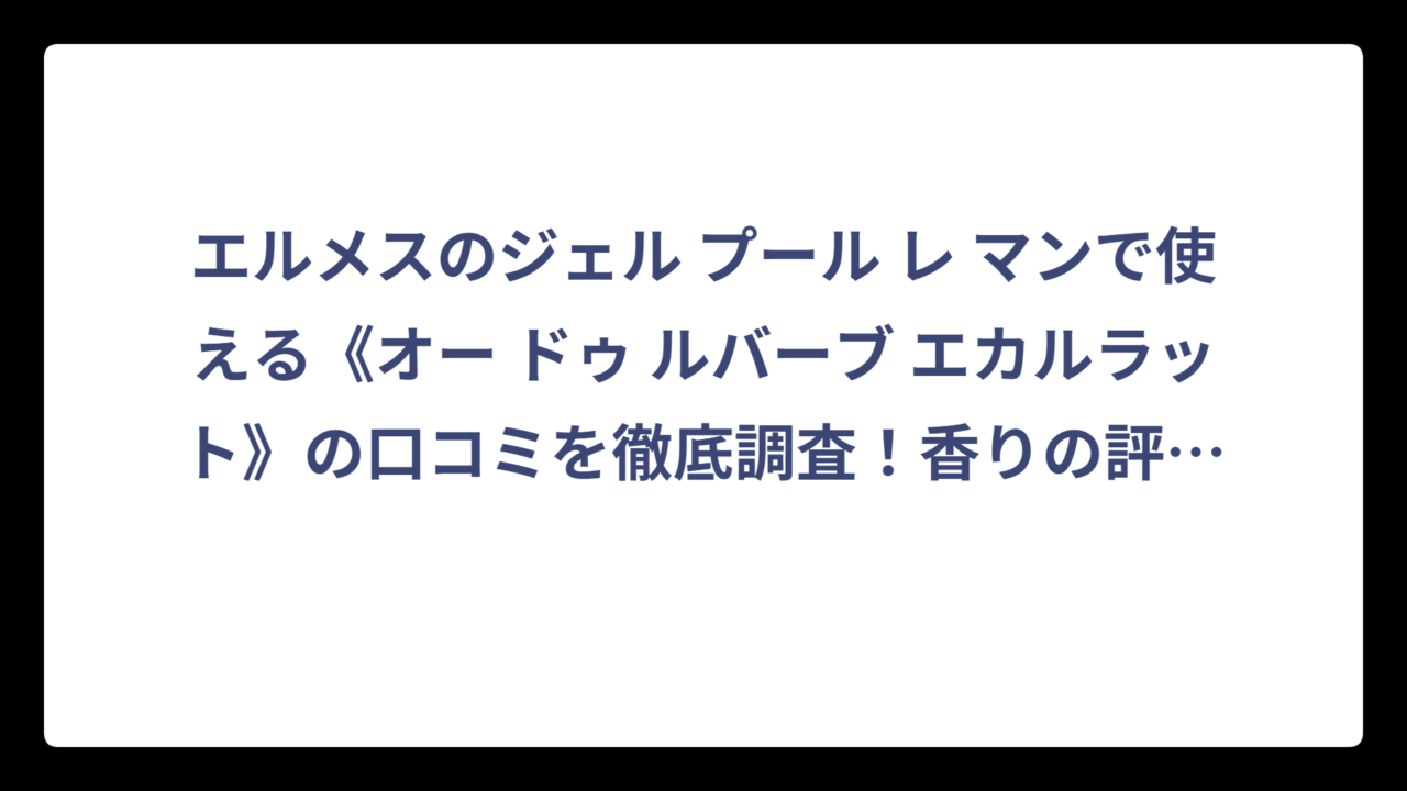 エルメスのジェル プール レ マンで使える《オー ドゥ ルバーブ エカルラット》の口コミを徹底調査！香りの評判は？