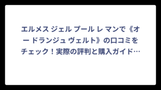 エルメス ジェル プール レ マンで《オー ドランジュ ヴェルト》の口コミをチェック！実際の評判と購入ガイド‼️