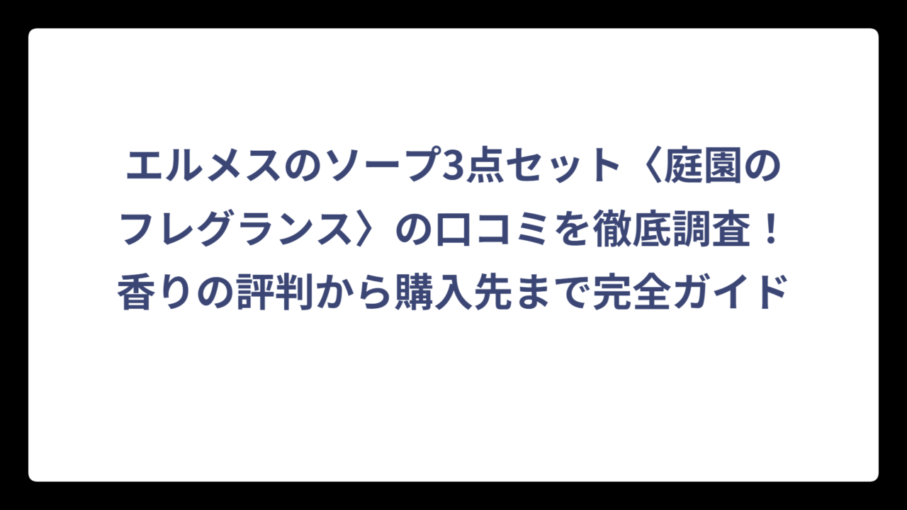 エルメスのソープ3点セット〈庭園のフレグランス〉の口コミを徹底調査！香りの評判から購入先まで完全ガイド