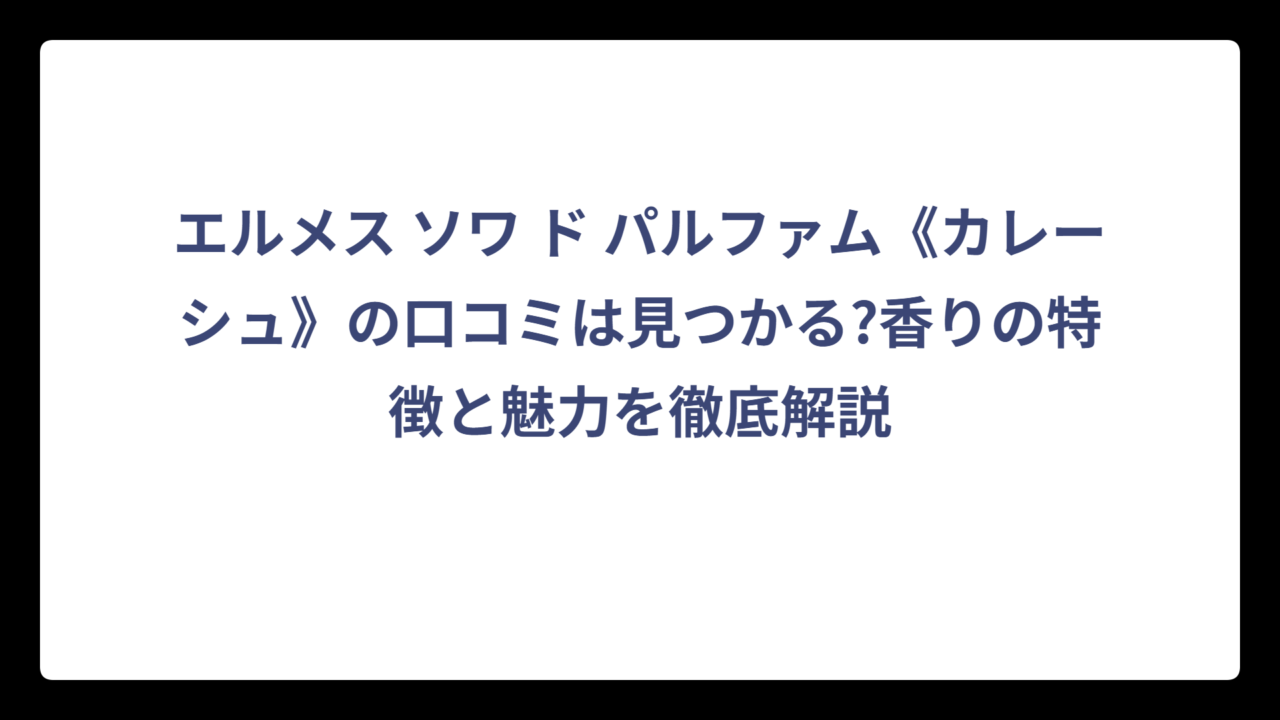 エルメス ソワ ド パルファム《カレーシュ》の口コミは見つかる?香りの特徴と魅力を徹底解説