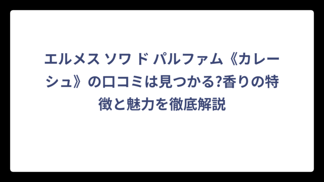 エルメス ソワ ド パルファム《カレーシュ》の口コミは見つかる?香りの特徴と魅力を徹底解説