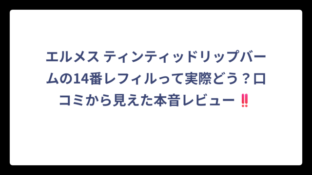 エルメス ティンティッドリップバームの14番レフィルって実際どう？口コミから見えた本音レビュー‼️