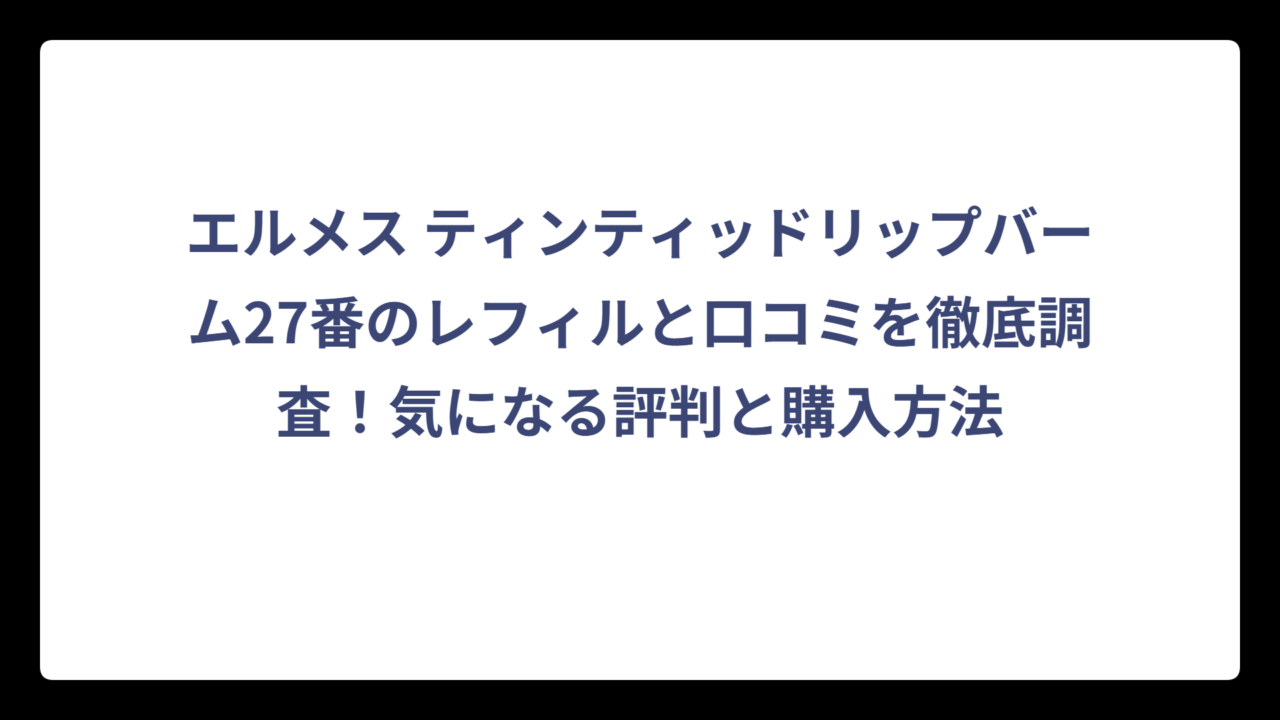 エルメス ティンティッドリップバーム27番のレフィルと口コミを徹底調査！気になる評判と購入方法