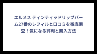 エルメス ティンティッドリップバーム27番のレフィルと口コミを徹底調査！気になる評判と購入方法