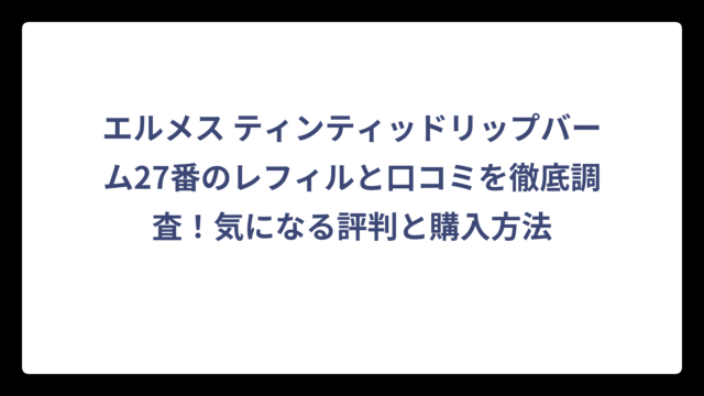 エルメス ティンティッドリップバーム27番のレフィルと口コミを徹底調査！気になる評判と購入方法
