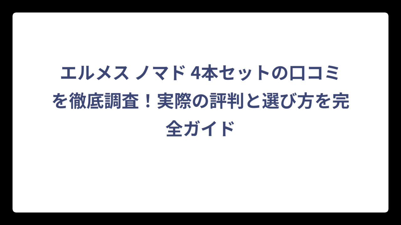 エルメス ノマド 4本セットの口コミを徹底調査！実際の評判と選び方を完全ガイド