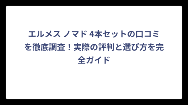 エルメス ノマド 4本セットの口コミを徹底調査！実際の評判と選び方を完全ガイド