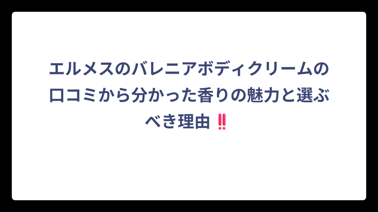 エルメスのバレニアボディクリームの口コミから分かった香りの魅力と選ぶべき理由‼️