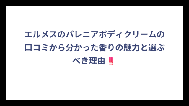 エルメスのバレニアボディクリームの口コミから分かった香りの魅力と選ぶべき理由‼️