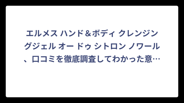 エルメス ハンド＆ボディ クレンジングジェル オー ドゥ シトロン ノワール、口コミを徹底調査してわかった意外な事実‼️