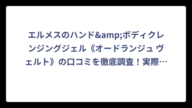エルメスのハンド&ボディクレンジングジェル《オードランジュ ヴェルト》の口コミを徹底調査！実際の評価は⁉️