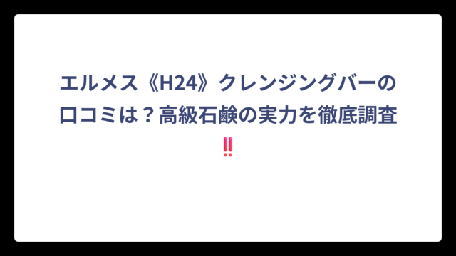 エルメス《H24》クレンジングバーの口コミは？高級石鹸の実力を徹底調査‼️